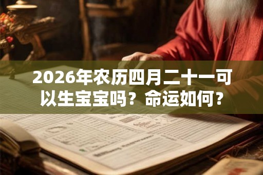 2026年农历四月二十一可以生宝宝吗？命运如何？