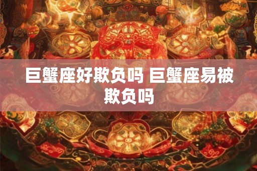 巨蟹座好欺负吗 巨蟹座易被欺负吗
