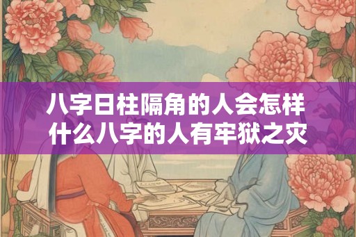 八字日柱隔角的人会怎样 什么八字的人有牢狱之灾