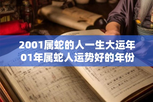 2001属蛇的人一生大运年 01年属蛇人运势好的年份