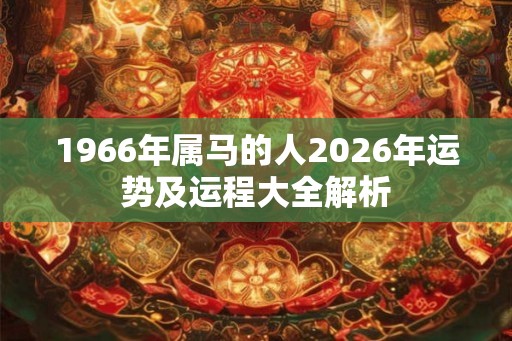 1966年属马的人2026年运势及运程大全解析