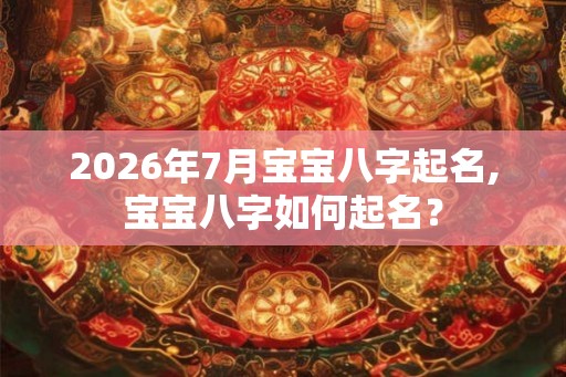 2026年7月宝宝八字起名,宝宝八字如何起名？