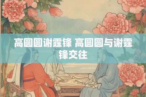 高圆圆谢霆锋 高圆圆与谢霆锋交往