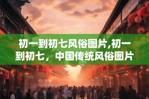 初一到初七风俗图片,初一到初七，中国传统风俗图片集锦