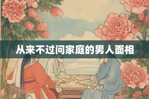 从来不过问家庭的男人面相