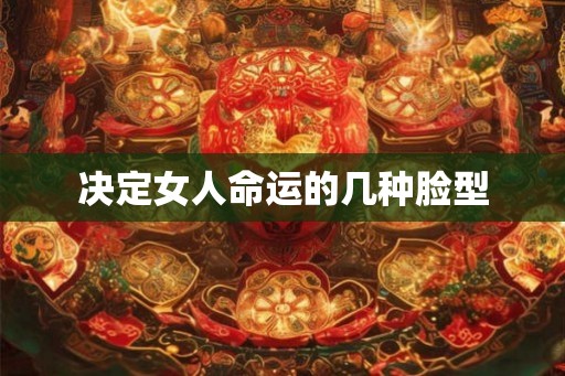 决定女人命运的几种脸型 决定女人命运的几种脸型