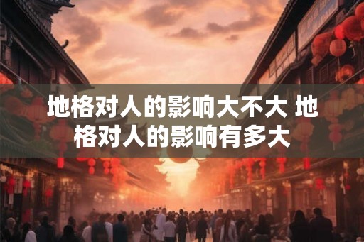 地格对人的影响大不大 地格对人的影响有多大