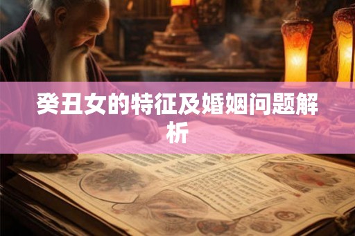 癸丑女的特征及婚姻问题解析