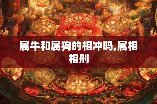 属牛和属狗的相冲吗,属相相刑