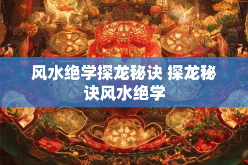 风水绝学探龙秘诀 探龙秘诀风水绝学