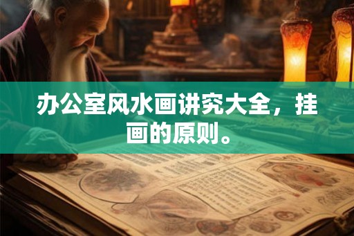 办公室风水画讲究大全，挂画的原则。