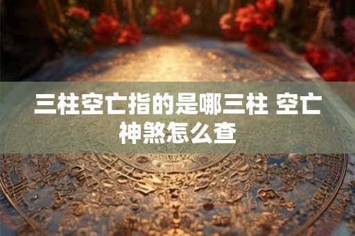 三柱空亡指的是哪三柱 空亡神煞怎么查