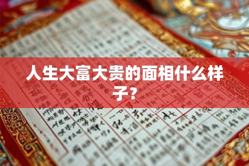 人生大富大贵的面相什么样子？