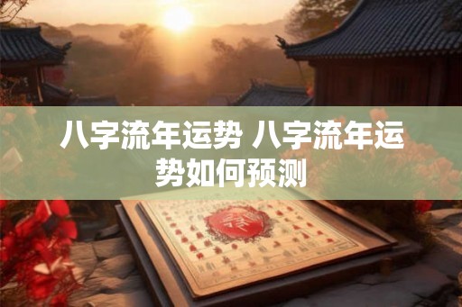八字流年运势 八字流年运势如何预测