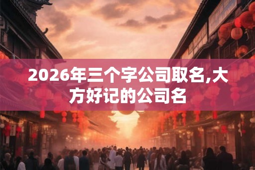 2026年三个字公司取名,大方好记的公司名