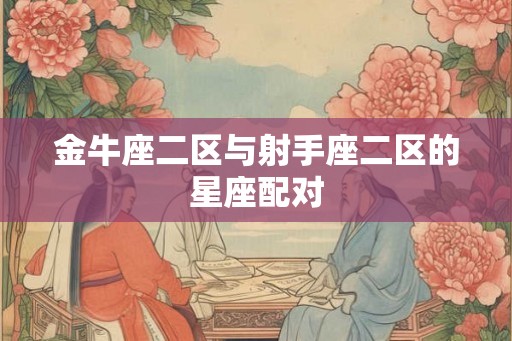 金牛座二区与射手座二区的星座配对
