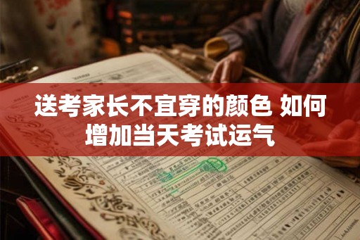 送考家长不宜穿的颜色 如何增加当天考试运气