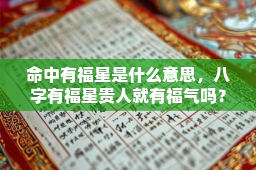 命中有福星是什么意思，八字有福星贵人就有福气吗？