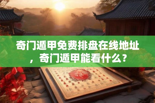 奇门遁甲免费排盘在线地址，奇门遁甲能看什么？