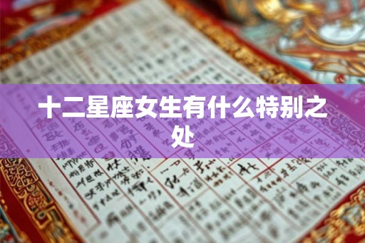 十二星座女生有什么特别之处 十二星座女生有什么特别之处