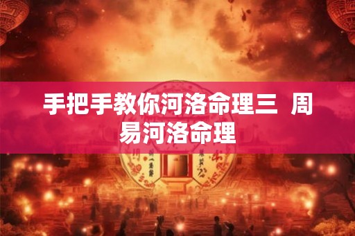 手把手教你河洛命理三  周易河洛命理