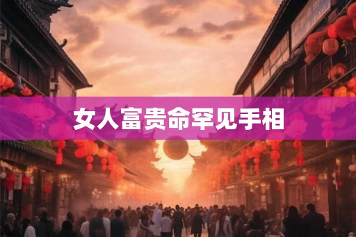 女人富贵命罕见手相 女人富贵命罕见手相