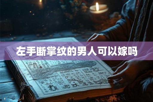 左手断掌纹的男人可以嫁吗 左手断掌纹的男人可以嫁吗