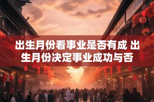 出生月份看事业是否有成 出生月份决定事业成功与否