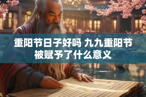 重阳节日子好吗 九九重阳节被赋予了什么意义