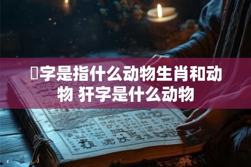 琲字是指什么动物生肖和动物 犴字是什么动物