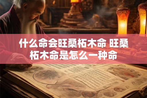 什么命会旺桑柘木命 旺桑柘木命是怎么一种命
