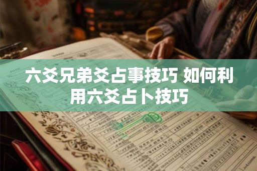 六爻兄弟爻占事技巧 如何利用六爻占卜技巧