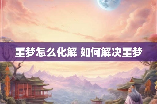 噩梦怎么化解 如何解决噩梦 噩梦怎么化解 如何解决噩梦