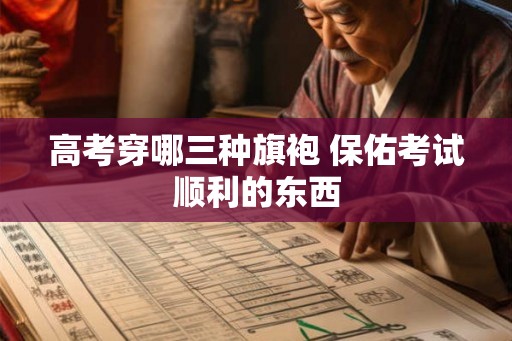 高考穿哪三种旗袍 保佑考试顺利的东西