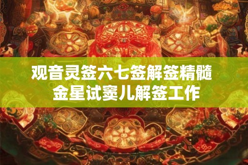 观音灵签六七签解签精髓  金星试窦儿解签工作