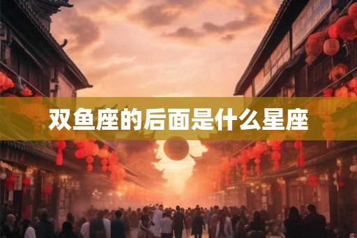 双鱼座的后面是什么星座