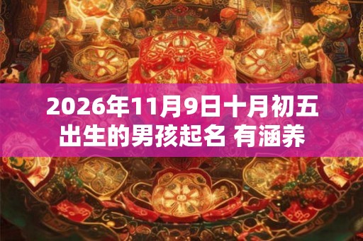 2026年11月9日十月初五出生的男孩起名 有涵养