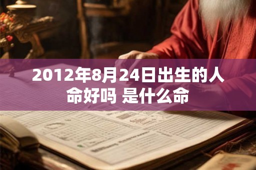 2012年8月24日出生的人命好吗 是什么命