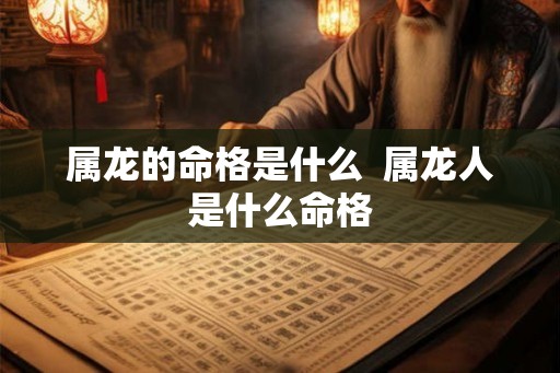 属龙的命格是什么  属龙人是什么命格