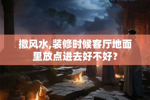 撒风水,装修时候客厅地面里放点进去好不好？