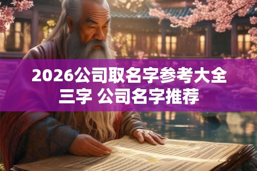 2026公司取名字参考大全三字 公司名字推荐