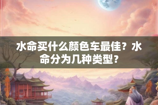 水命买什么颜色车最佳？水命分为几种类型？