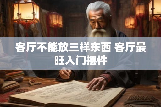 客厅不能放三样东西 客厅最旺入门摆件