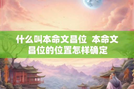 什么叫本命文昌位  本命文昌位的位置怎样确定