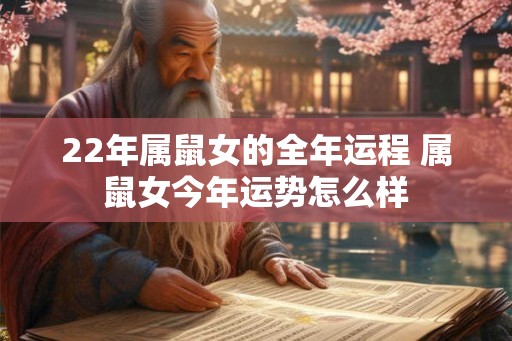 22年属鼠女的全年运程 属鼠女今年运势怎么样 22年属鼠女的全年运程 属鼠女今年运势怎么样