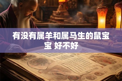 有没有属羊和属马生的鼠宝宝 好不好 有没有属羊和属马生的鼠宝宝 好不好