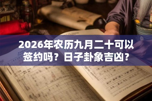 2026年农历九月二十可以签约吗?日子卦象吉凶? 2026年农历九月二十可以签约吗?日子卦象吉凶?