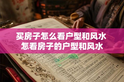买房子怎么看户型和风水 怎看房子的户型和风水