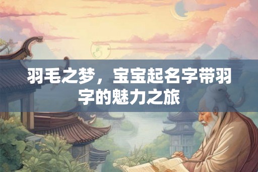 羽毛之梦,宝宝起名字带羽字的魅力之旅 羽毛之梦,宝宝起名字带羽字的魅力之旅