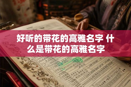好听的带花的高雅名字 什么是带花的高雅名字